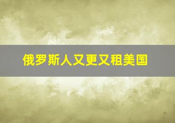 俄罗斯人又更又租美国