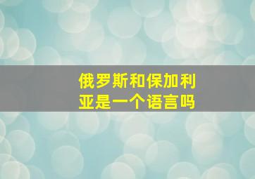 俄罗斯和保加利亚是一个语言吗