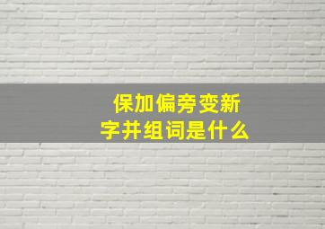 保加偏旁变新字并组词是什么