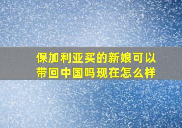 保加利亚买的新娘可以带回中国吗现在怎么样