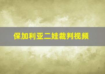 保加利亚二娃裁判视频