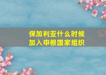 保加利亚什么时候加入申根国家组织