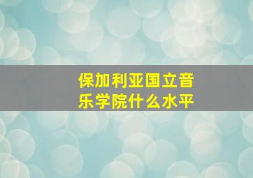 保加利亚国立音乐学院什么水平