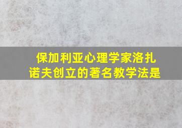 保加利亚心理学家洛扎诺夫创立的著名教学法是