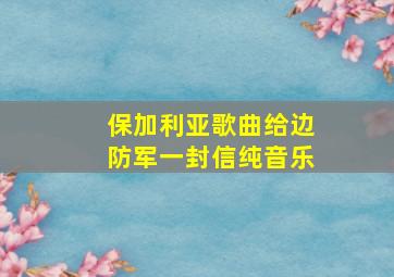 保加利亚歌曲给边防军一封信纯音乐