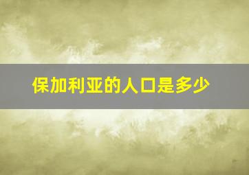 保加利亚的人口是多少