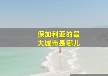 保加利亚的最大城市是哪儿