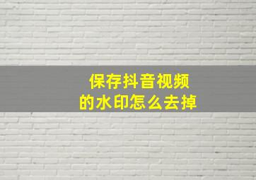 保存抖音视频的水印怎么去掉