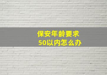 保安年龄要求50以内怎么办