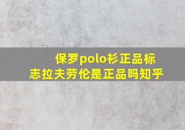 保罗polo衫正品标志拉夫劳伦是正品吗知乎