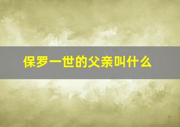 保罗一世的父亲叫什么