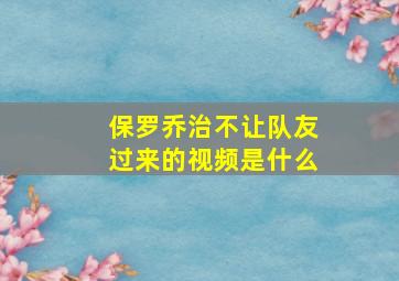 保罗乔治不让队友过来的视频是什么