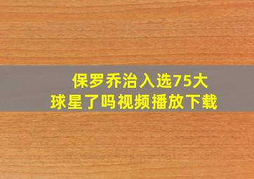 保罗乔治入选75大球星了吗视频播放下载