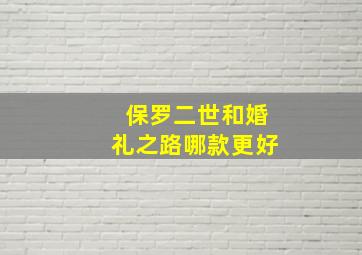 保罗二世和婚礼之路哪款更好