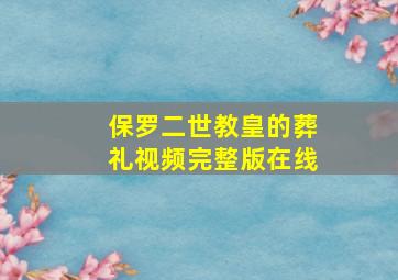 保罗二世教皇的葬礼视频完整版在线