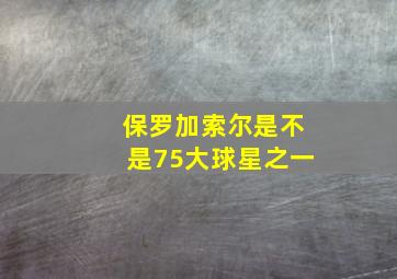 保罗加索尔是不是75大球星之一