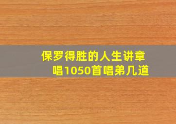 保罗得胜的人生讲章唱1050首唱弟几道