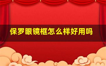 保罗眼镜框怎么样好用吗