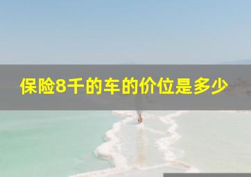 保险8千的车的价位是多少