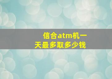 信合atm机一天最多取多少钱