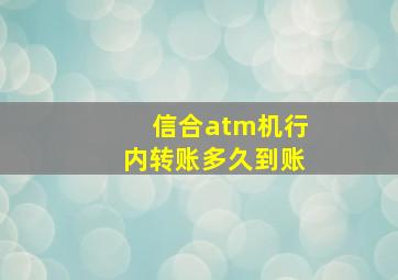 信合atm机行内转账多久到账