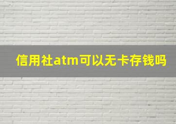 信用社atm可以无卡存钱吗