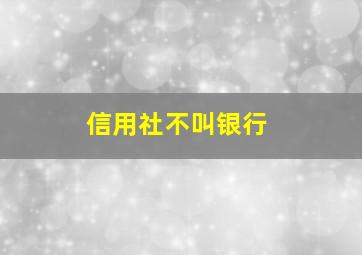 信用社不叫银行