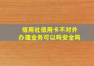 信用社信用卡不对外办理业务可以吗安全吗