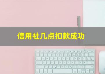 信用社几点扣款成功