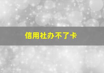 信用社办不了卡