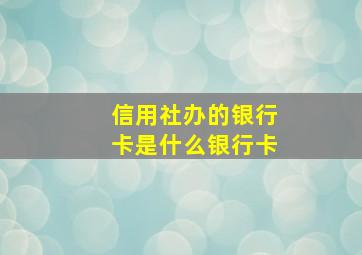 信用社办的银行卡是什么银行卡