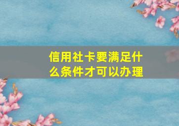 信用社卡要满足什么条件才可以办理