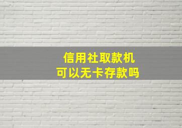 信用社取款机可以无卡存款吗