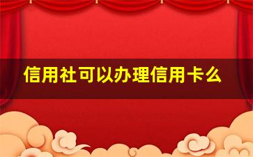 信用社可以办理信用卡么