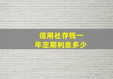 信用社存钱一年定期利息多少