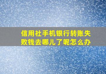 信用社手机银行转账失败钱去哪儿了呢怎么办