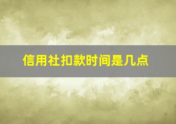 信用社扣款时间是几点