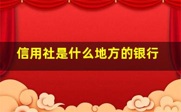 信用社是什么地方的银行