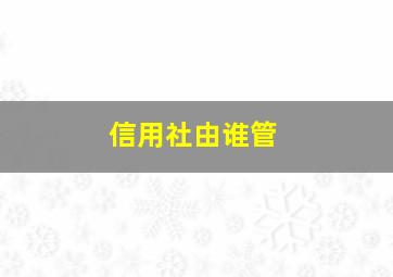 信用社由谁管