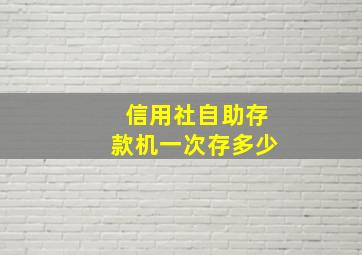 信用社自助存款机一次存多少