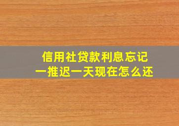 信用社贷款利息忘记一推迟一天现在怎么还