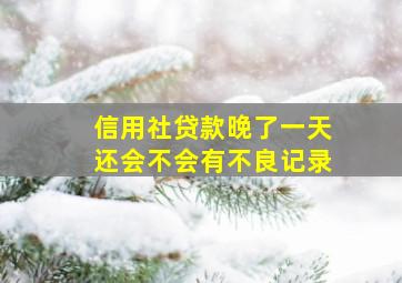 信用社贷款晚了一天还会不会有不良记录