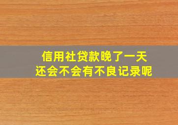 信用社贷款晚了一天还会不会有不良记录呢