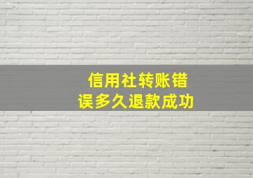 信用社转账错误多久退款成功