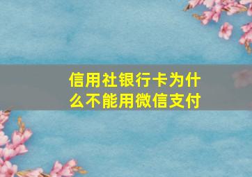 信用社银行卡为什么不能用微信支付