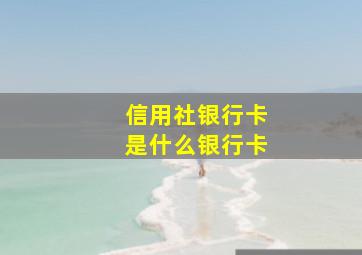 信用社银行卡是什么银行卡