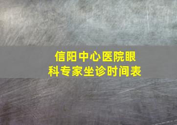 信阳中心医院眼科专家坐诊时间表