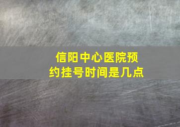 信阳中心医院预约挂号时间是几点