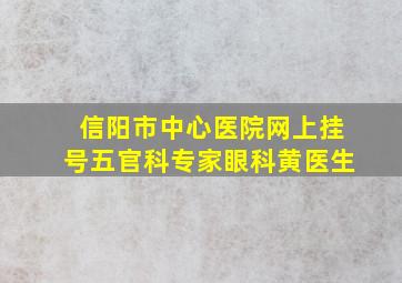 信阳市中心医院网上挂号五官科专家眼科黄医生