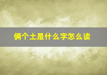 俩个土是什么字怎么读